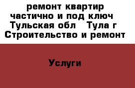 ремонт квартир частично и под ключ - Тульская обл., Тула г. Строительство и ремонт » Услуги   . Тульская обл.,Тула г.